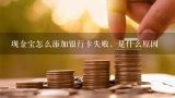 现金宝怎么添加银行卡失败，是什么原因,5 现金宝为什么要用户的银行卡密码.安全吗