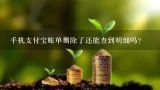 手机支付宝账单删除了还能查到明细吗？为什么支付宝换一个手机就看不见支付宝账单了？