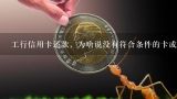 工行信用卡还款，为啥说没有符合条件的卡或卡号？为什么工行会说你有多张信用卡正在申请中，到底是批下来了没有