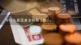 为什么最近黄金价格下跌？最近黄金下跌的原因是什么