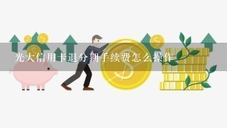 光大信用卡退分期手续费怎么操作