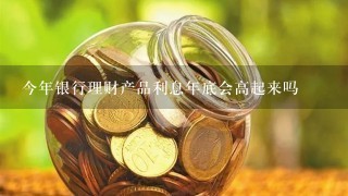 今年银行理财产品利息年底会高起来吗