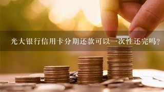 光大银行信用卡分期还款可以一次性还完吗？