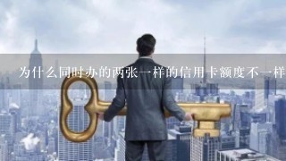 为什么同时办的两张一样的信用卡额度不一样？