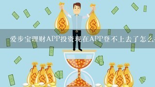 爱步宝理财APP投资现在APP登不上去了怎么办