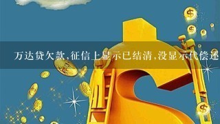 万达贷欠款,征信上显示已结清,没显示代偿还,会怎么样