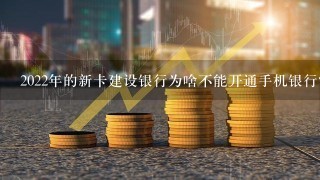 2022年的新卡建设银行为啥不能开通手机银行？