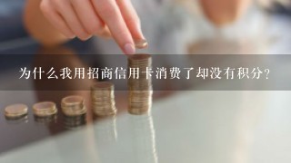 为什么我用招商信用卡消费了却没有积分?