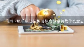 信用卡账单以还清但是额度显示负数什么意思