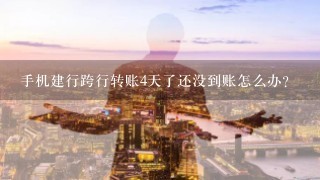 手机建行跨行转账4天了还没到账怎么办？