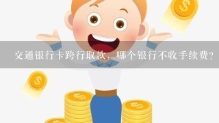 交通银行卡跨行取款，哪个银行不收手续费？