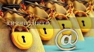 支付宝可以支付封了吗