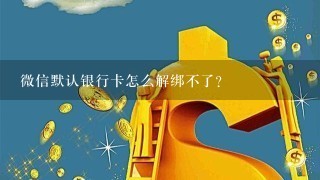 微信默认银行卡怎么解绑不了？