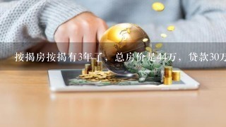 按揭房按揭有3年了，总房价是44万，贷款30万，首付14万，9<br/>8、7平米，现在要卖掉怎么算卖多少钱