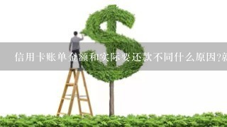 信用卡账单金额和实际要还款不同什么原因?就是上期未还加本月账单跟还满欠额不一样？