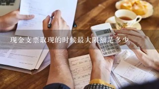 现金支票取现的时候最大限额是多少