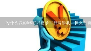 为什么我的ie8可以登录工行网银我，但支付页面打不开？