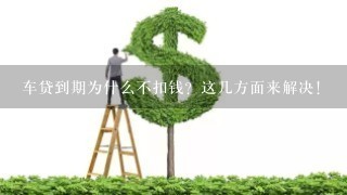 车贷到期为什么不扣钱？这几方面来解决！