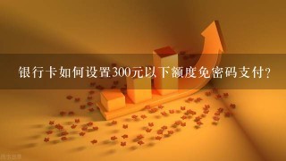 银行卡如何设置300元以下额度免密码支付？