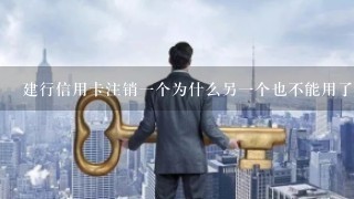 建行信用卡注销一个为什么另一个也不能用了