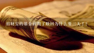 招财宝的基金到期了赎回为什么要三天丫?