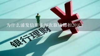 为什么浦发信用卡每次取钱都扣20元？