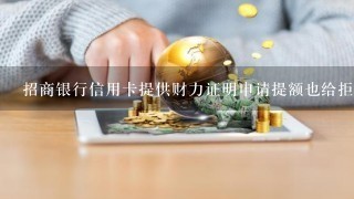 招商银行信用卡提供财力证明申请提额也给拒绝是为什么？