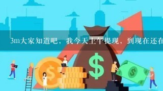 3m大家知道吧，我今天上午提现，到现在还在匹配，这个正常吗？今天反馈中心也进不去