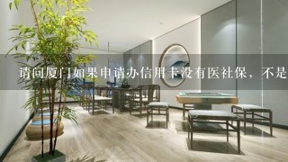 请问厦门如果申请办信用卡没有医社保，不是厦门本地户口，没有单位财务印章怎么办下来信用卡，哪个银行能办下来