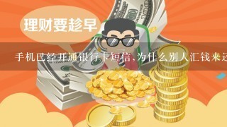 手机已经开通银行卡短信,为什么别人汇钱来还是没收到?