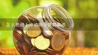 怎么把网上申请的贷款都取消