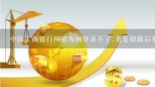 中国工商银行网银为何登录不了,老是卸载后重新安装