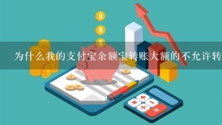 为什么我的支付宝余额宝转账大额的不允许转呢