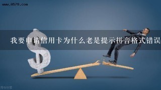 我要申请信用卡为什么老是提示拼音格式错误