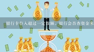 银行卡存入超过一定数额，银行会否查资金来源