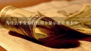 为什么平安银行信用卡显示正在寄卡中