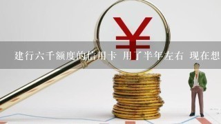 建行六千额度的信用卡 用了半年左右 现在想申请提额 发短信申请没通过 有能做的么