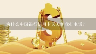 为什么中国银行信用卡天天和我打电话？