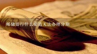 邮储银行什么渠道无法办理分期