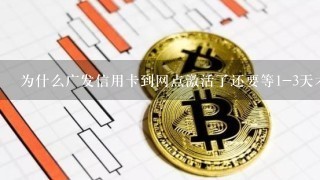 为什么广发信用卡到网点激活了还要等1-3天才能用？