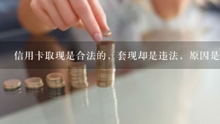 信用卡取现是合法的，套现却是违法，原因是什么？