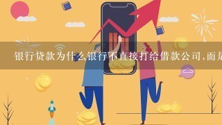 银行贷款为什么银行不直接打给借款公司,而是先打给