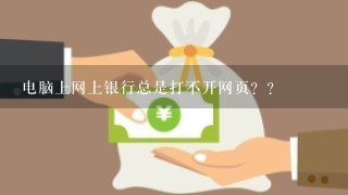 电脑上网上银行总是打不开网页？？