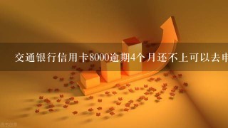 交通银行信用卡8000逾期4个月还不上可以去申请分期嘛？