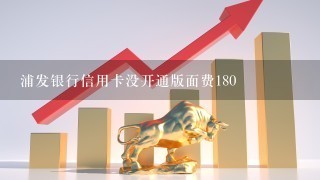 浦发银行信用卡没开通版面费180