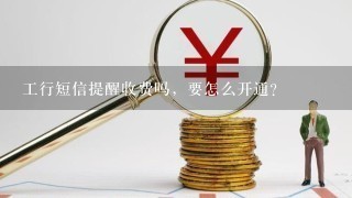 工行短信提醒收费吗，要怎么开通？