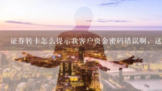 证券转卡怎么提示我客户资金密码错误啊，这个资金密