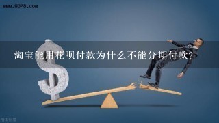 淘宝能用花呗付款为什么不能分期付款？