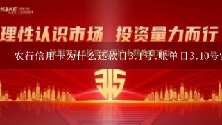 农行信用卡为什么还款日<br/>3、1号,账单日<br/>3、10号？