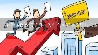 联壁金融要完了吗，为什么国家不监管此类金融公司。